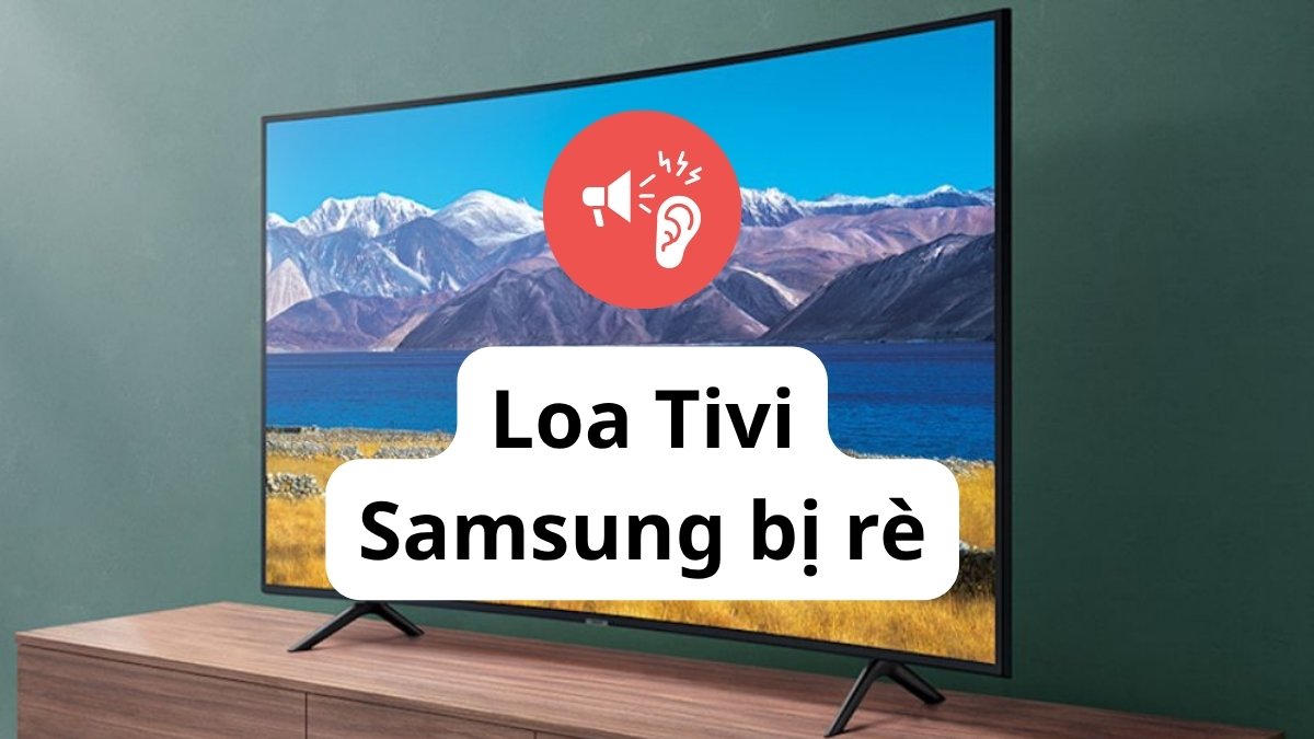 Loa tivi Samsung bị rè: Nguyên nhân và giải pháp từ chuyên gia